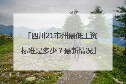 四川21市州最低工资标准是多少？最新情况