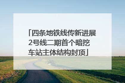 四条地铁线传新进展 2号线二期首个暗挖车站主体结构封顶