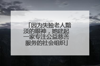 因为失独老人黯淡的眼神，她建起一家专注公益慈善服务的社会组织