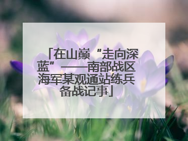 在山巅“走向深蓝”——南部战区海军某观通站练兵备战记事