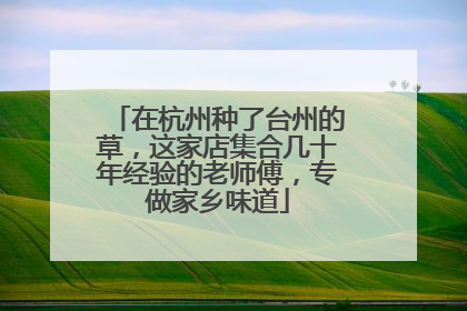 在杭州种了台州的草，这家店集合几十年经验的老师傅，专做家乡味道
