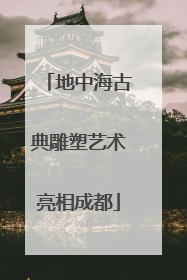 地中海古典雕塑艺术亮相成都