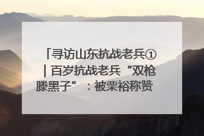 寻访山东抗战老兵①｜百岁抗战老兵“双枪滕黑子”：被粟裕称赞的“孤胆英雄”