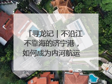 寻龙记｜不沿江不靠海的济宁港，如何成为内河航运的“绝对主力”