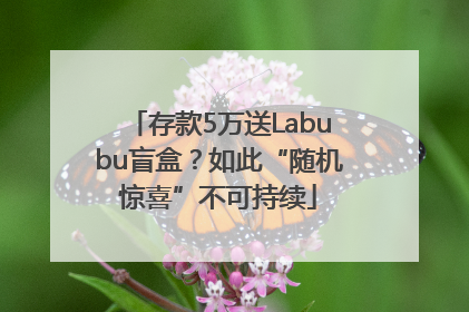 存款5万送Labubu盲盒？如此“随机惊喜”不可持续