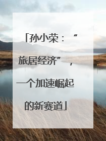 孙小荣：“旅居经济”，一个加速崛起的新赛道