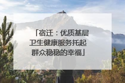 宿迁：优质基层卫生健康服务托起群众稳稳的幸福