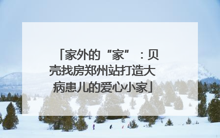 家外的“家”：贝壳找房郑州站打造大病患儿的爱心小家