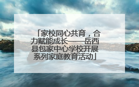 家校同心共育，合力赋能成长——岳西县包家中心学校开展系列家庭教育活动