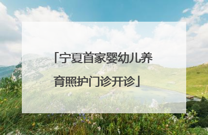 宁夏首家婴幼儿养育照护门诊开诊