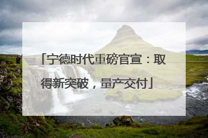 宁德时代重磅官宣：取得新突破，量产交付