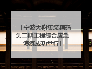 宁波大榭集装箱码头二期工程综合应急演练成功举行