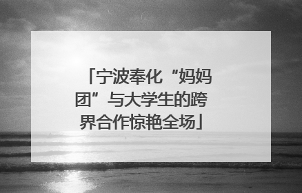 宁波奉化“妈妈团”与大学生的跨界合作惊艳全场