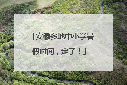 安徽多地中小学暑假时间，定了！
