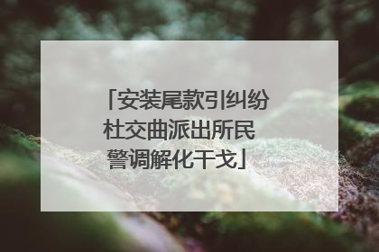安装尾款引纠纷 杜交曲派出所民警调解化干戈