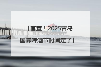 官宣！2025青岛国际啤酒节时间定了