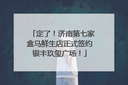 定了！济南第七家盒马鲜生店正式签约银丰玖玺广场！