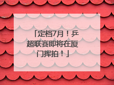 定档7月！乒超联赛即将在厦门挥拍！