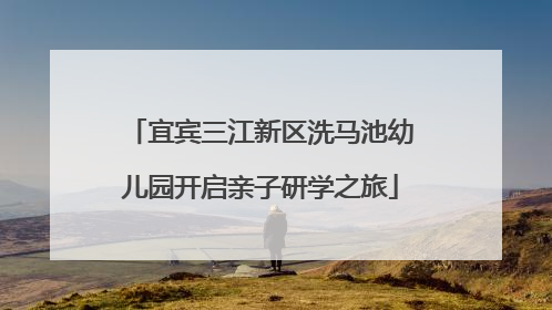 宜宾三江新区洗马池幼儿园开启亲子研学之旅