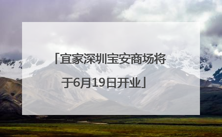 宜家深圳宝安商场将于6月19日开业