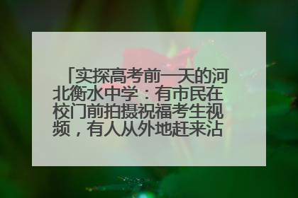 实探高考前一天的河北衡水中学：有市民在校门前拍摄祝福考生视频，有人从外地赶来沾沾“文气”