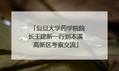 复旦大学药学院院长王建新一行到本溪高新区考察交流