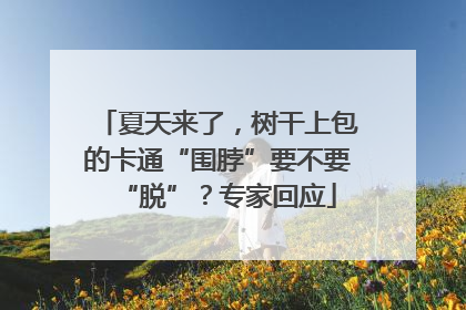 夏天来了，树干上包的卡通“围脖”要不要“脱”？专家回应