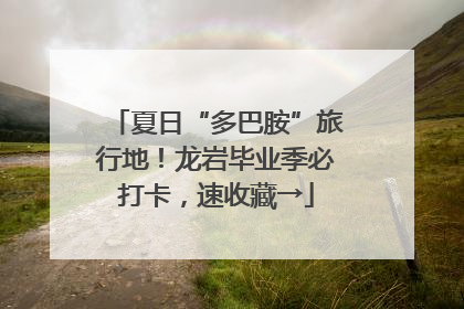 夏日“多巴胺”旅行地！龙岩毕业季必打卡，速收藏→