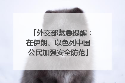 外交部紧急提醒：在伊朗、以色列中国公民加强安全防范