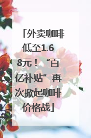 外卖咖啡低至1.68元！“百亿补贴”再次掀起咖啡价格战