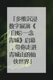 多维沉浸数字展演《白蛇·一念青城》启幕，带你走进青城山的仙侠世界