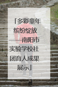 多彩童年 缤纷绽放——南阳市实验学校社团育人成果展示