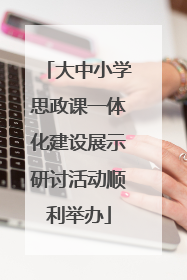 大中小学思政课一体化建设展示研讨活动顺利举办