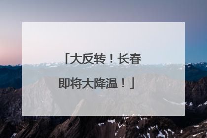 大反转！长春即将大降温！