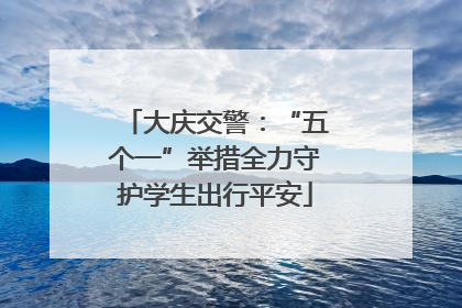大庆交警：“五个一”举措全力守护学生出行平安