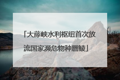 大藤峡水利枢纽首次放流国家濒危物种唇鲮