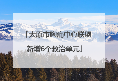 太原市胸痛中心联盟新增6个救治单元