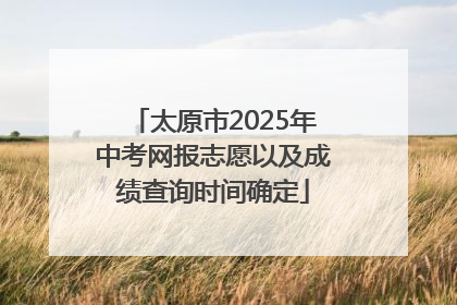 太原市2025年中考网报志愿以及成绩查询时间确定