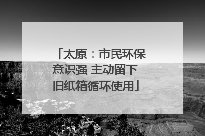太原：市民环保意识强 主动留下旧纸箱循环使用