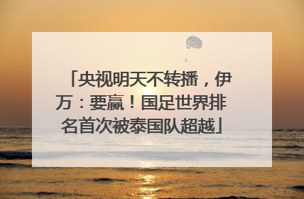 央视明天不转播，伊万：要赢！国足世界排名首次被泰国队超越
