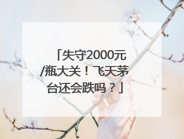 失守2000元/瓶大关！飞天茅台还会跌吗？