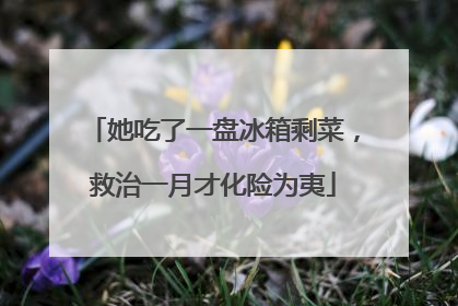 她吃了一盘冰箱剩菜，救治一月才化险为夷