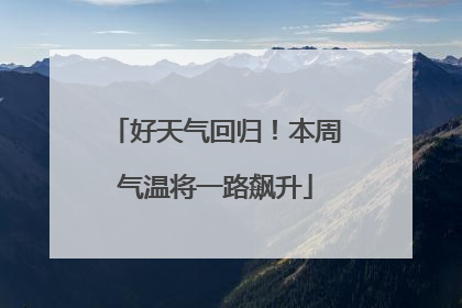 好天气回归！本周气温将一路飙升