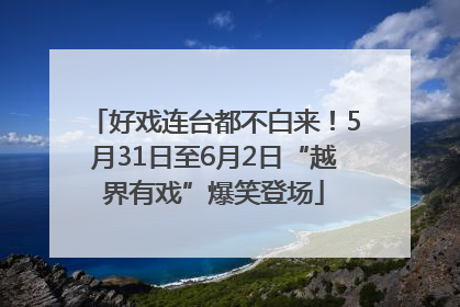 好戏连台都不白来！5月31日至6月2日“越界有戏”爆笑登场