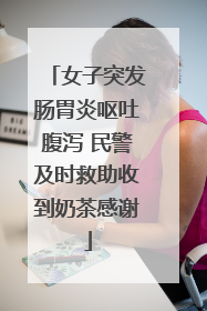 女子突发肠胃炎呕吐腹泻 民警及时救助收到奶茶感谢