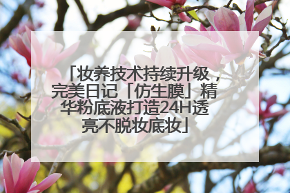 妆养技术持续升级，完美日记「仿生膜」精华粉底液打造24H透亮不脱妆底妆