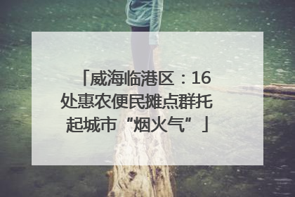 威海临港区：16处惠农便民摊点群托起城市“烟火气”