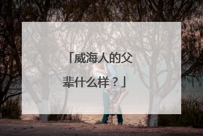威海人的父辈什么样？