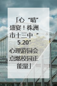 心“晴”盛宴！株洲市十三中“5.20”心理游园会点燃校园正能量