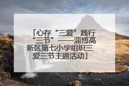 心存“三爱”践行“三节”——淄博高新区第七小学组织三爱三节主题活动